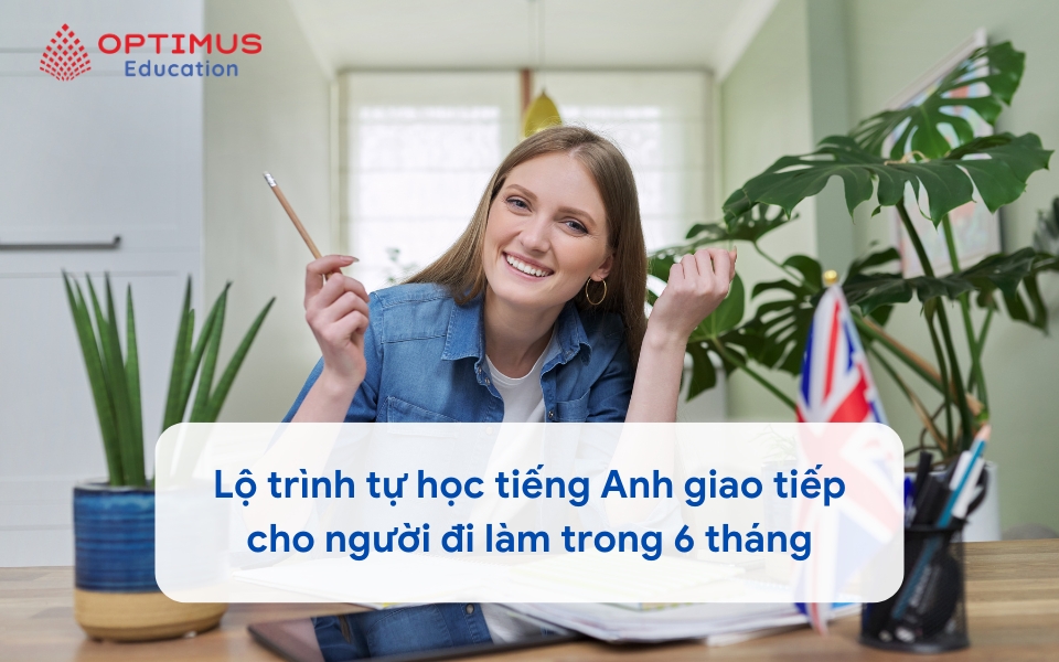 Lộ trình tự học tiếng Anh giao tiếp cho người đi làm trong 6 tháng